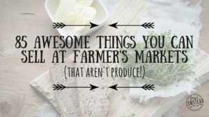 85 awesome things you can sell at a farmer's market